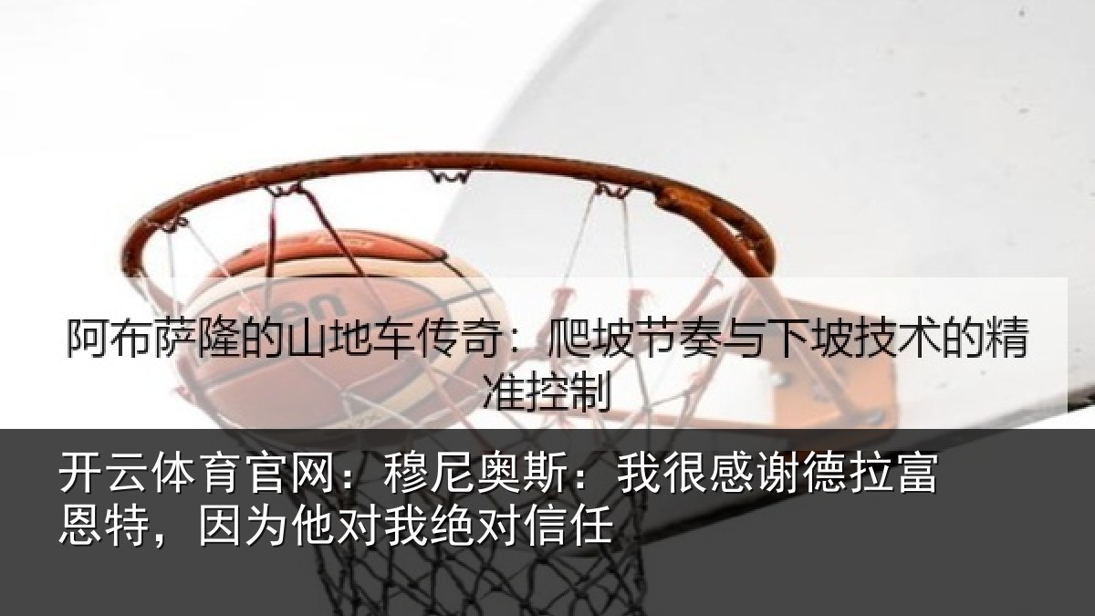 开云体育官网：穆尼相关情况富恩相关情况信任